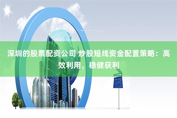 深圳的股票配资公司 炒股短线资金配置策略：高效利用，稳健获利