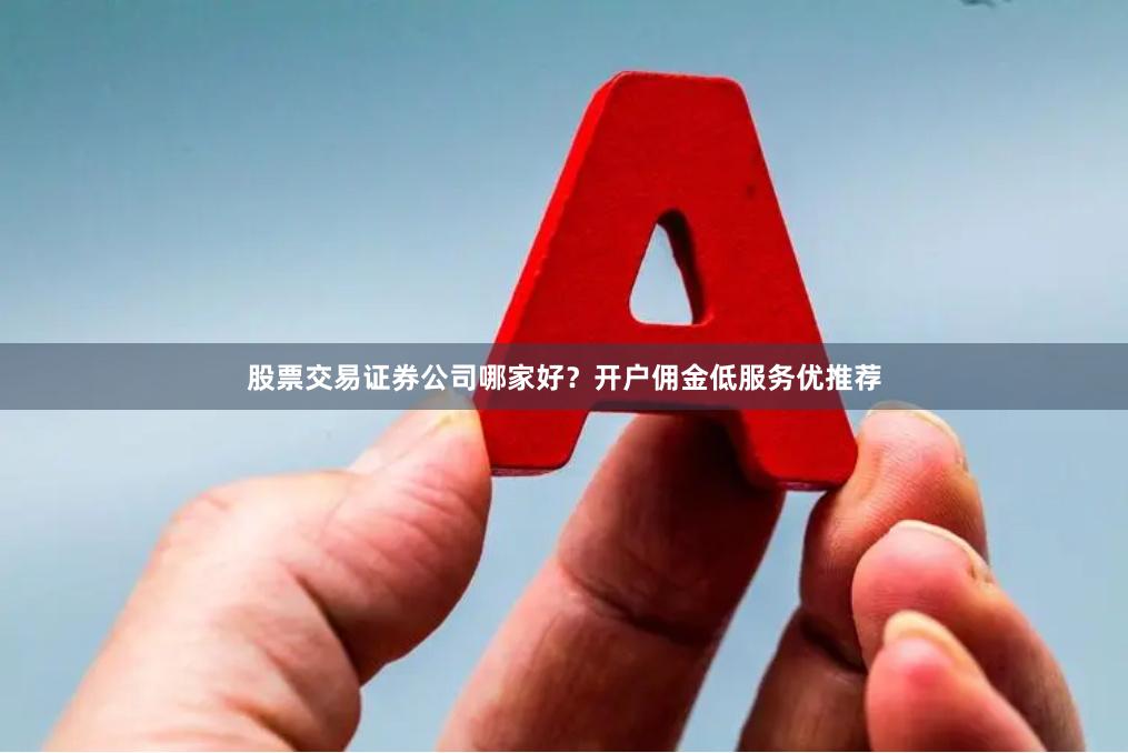 股票交易证券公司哪家好？开户佣金低服务优推荐