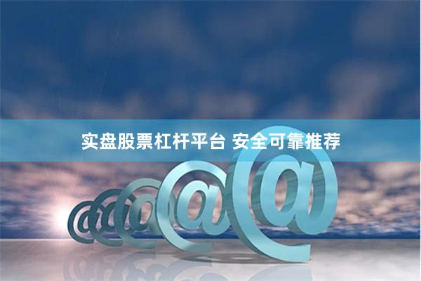 实盘股票杠杆平台 安全可靠推荐