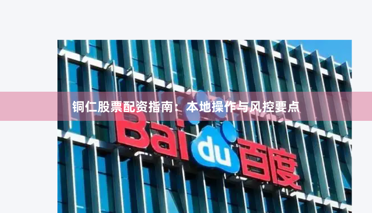 铜仁股票配资指南：本地操作与风控要点