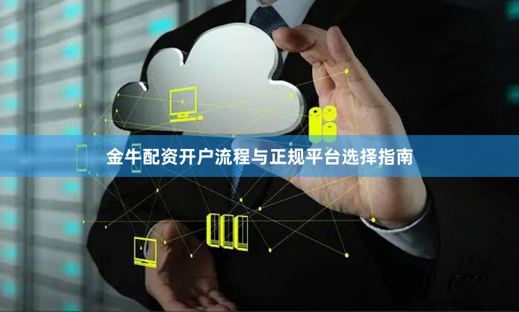 金牛配资开户流程与正规平台选择指南
